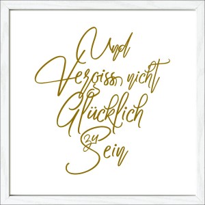 Gerahmtes Bild mit dem Schriftzug „Und Vergiss nicht Glücklich zu Sein“ in Goldbraun auf Weiß.