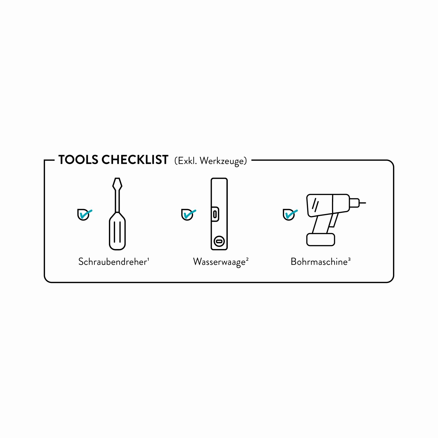 Checkliste Werkzeuge (exklusive Werkzeuge): Schraubendreher, Wasserwaage, Bohrmaschine.